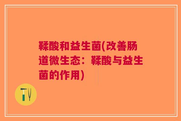 鞣酸和益生菌(改善肠道微生态:鞣酸与益生菌的作用) 鞣酸和益生菌(改善肠道微生态:鞣酸与益生菌的作用)
