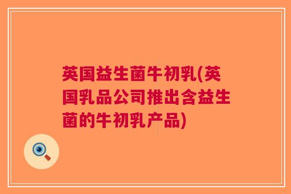 英国益生菌牛初乳(英国乳品公司推出含益生菌的牛初乳产品) 英国益生菌牛初乳(英国乳品公司推出含益生菌的牛初乳产品)