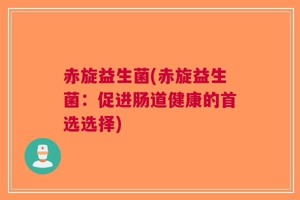 赤旋益生菌(赤旋益生菌:促进肠道健康的首选选择) 赤旋益生菌(赤旋益生菌:促进肠道健康的首选选择)