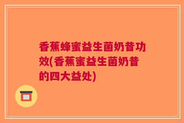 香蕉蜂蜜益生菌奶昔功效(香蕉蜜益生菌奶昔的四大益处)