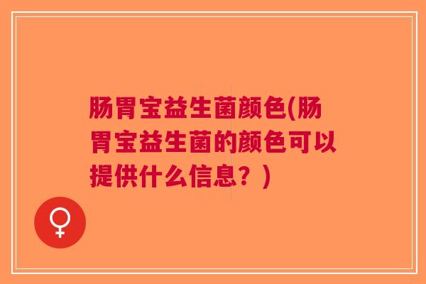 肠胃宝益生菌颜色(肠胃宝益生菌的颜色可以提供什么信息?)
