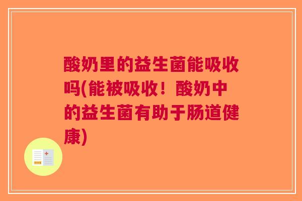 酸奶里的益生菌能吸收吗(能被吸收!酸奶中的益生菌有助于肠道健康) 酸奶里的益生菌能吸收吗(能被吸收!酸奶中的益生菌有助于肠道健康)