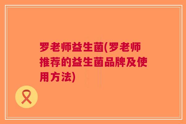 罗老师益生菌(罗老师推荐的益生菌品牌及使用方法) 罗老师益生菌(罗老师推荐的益生菌品牌及使用方法)