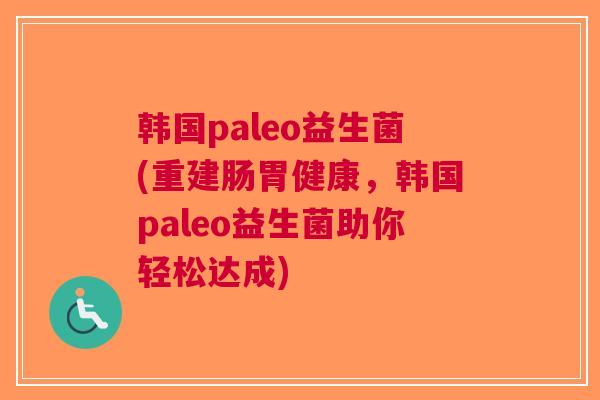 韩国paleo益生菌(重建肠胃健康,韩国paleo益生菌助你轻松达成)