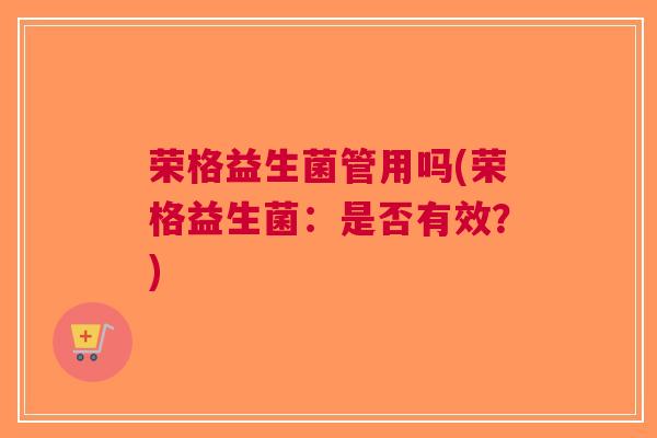 荣格益生菌管用吗(荣格益生菌:是否有效?) 荣格益生菌管用吗(荣格益生菌:是否有效?)