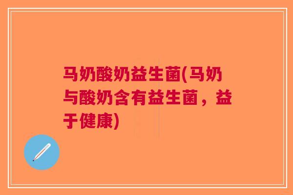 马奶酸奶益生菌(马奶与酸奶含有益生菌,益于健康)