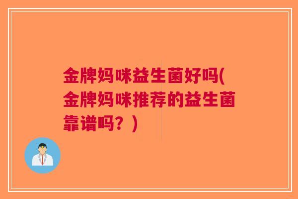 金牌妈咪益生菌好吗(金牌妈咪推荐的益生菌靠谱吗?) 金牌妈咪益生菌好吗(金牌妈咪推荐的益生菌靠谱吗?)