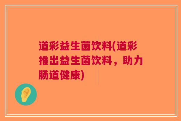 道彩益生菌饮料(道彩推出益生菌饮料，助力肠道健康)