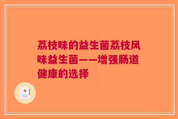 荔枝味的益生菌荔枝风味益生菌——增强肠道健康的选择 荔枝味的益生菌荔枝风味益生菌——增强肠道健康的选择