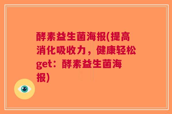酵素益生菌海报(提高消化吸收力,健康轻松get:酵素益生菌海报) 酵素益生菌海报(提高消化吸收力,健康轻松get:酵素益生菌海报)