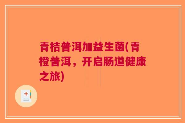 青桔普洱加益生菌(青橙普洱,开启肠道健康之旅)