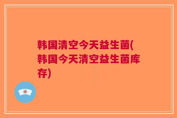 韩国清空今天益生菌(韩国今天清空益生菌库存)