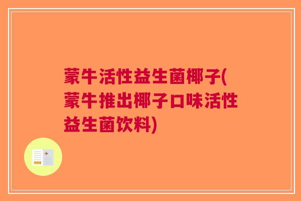 蒙牛活性益生菌椰子(蒙牛推出椰子口味活性益生菌饮料)