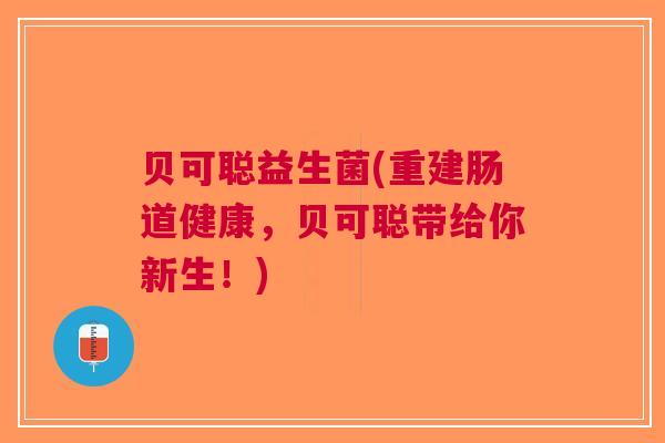 贝可聪益生菌(重建肠道健康,贝可聪带给你新生!)