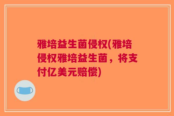 雅培益生菌侵权(雅培侵权雅培益生菌,将支付亿美元赔偿)