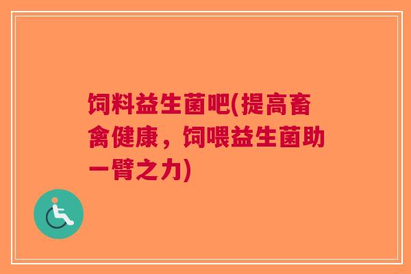 饲料益生菌吧(提高畜禽健康,饲喂益生菌助一臂之力)