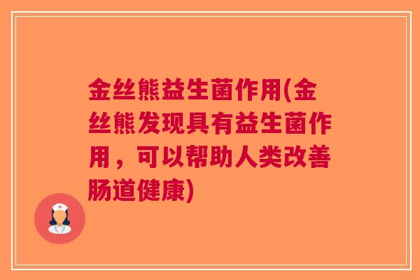金丝熊益生菌作用(金丝熊发现具有益生菌作用,可以帮助人类改善肠道健康) 金丝熊益生菌作用(金丝熊发现具有益生菌作用,可以帮助人类改善肠道健康)