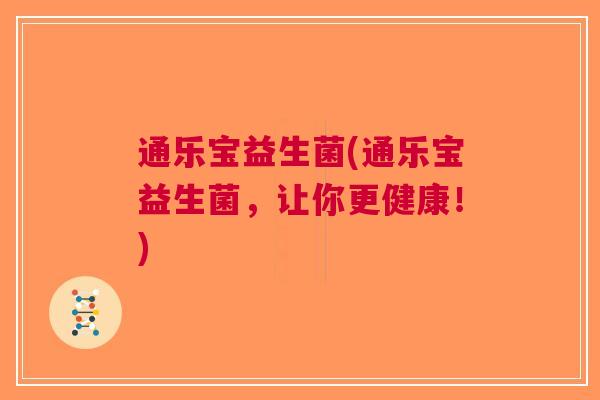通乐宝益生菌(通乐宝益生菌,让你更健康!) 通乐宝益生菌(通乐宝益生菌,让你更健康!)