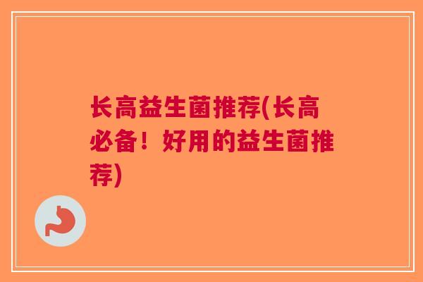 长高益生菌推荐(长高必备!好用的益生菌推荐) 长高益生菌推荐(长高必备!好用的益生菌推荐)