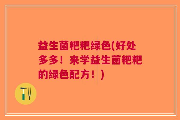 益生菌粑粑绿色(好处多多!来学益生菌粑粑的绿色配方!)
