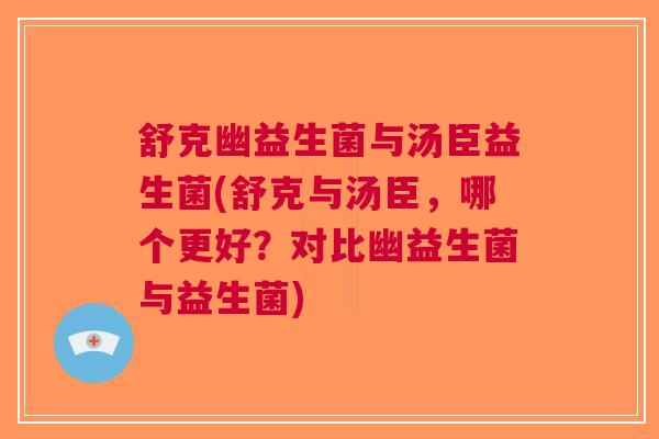 舒克幽益生菌与汤臣益生菌(舒克与汤臣,哪个更好?对比幽益生菌与益生菌)