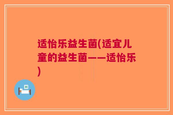 适怡乐益生菌(适宜儿童的益生菌——适怡乐)