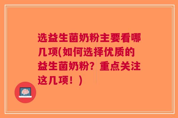 选益生菌奶粉主要看哪几项(如何选择优质的益生菌奶粉?重点关注这几项!) 选益生菌奶粉主要看哪几项(如何选择优质的益生菌奶粉?重点关注这几项!)