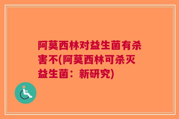 阿莫西林对益生菌有杀害不(阿莫西林可杀灭益生菌：新研究)