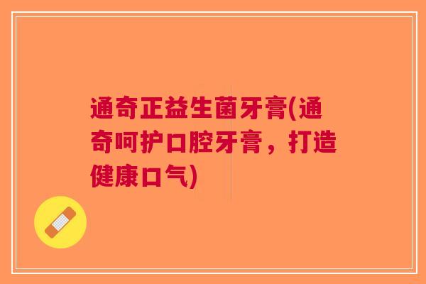 通奇正益生菌牙膏(通奇呵护口腔牙膏,打造健康口气) 通奇正益生菌牙膏(通奇呵护口腔牙膏,打造健康口气)