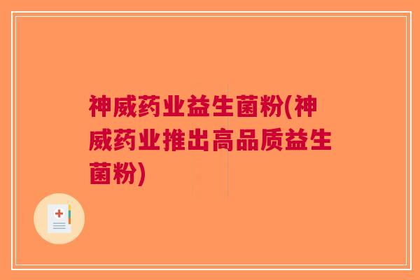 神威药业益生菌粉(神威药业推出高品质益生菌粉) 神威药业益生菌粉(神威药业推出高品质益生菌粉)