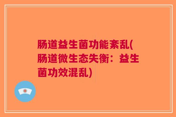肠道益生菌功能紊乱(肠道微生态失衡:益生菌功效混乱)