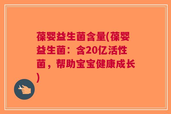 葆婴益生菌含量(葆婴益生菌:含20亿活性菌,帮助宝宝健康成长) 葆婴益生菌含量(葆婴益生菌:含20亿活性菌,帮助宝宝健康成长)