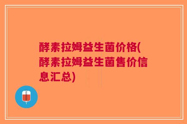 酵素拉姆益生菌价格(酵素拉姆益生菌售价信息汇总) 酵素拉姆益生菌价格(酵素拉姆益生菌售价信息汇总)