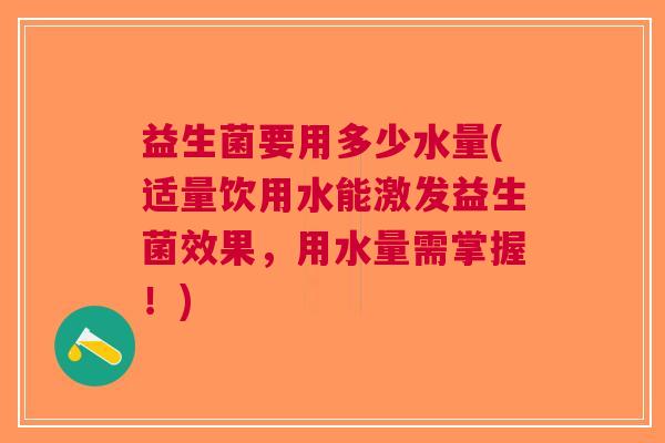 益生菌要用多少水量(适量饮用水能激发益生菌效果,用水量需掌握!) 益生菌要用多少水量(适量饮用水能激发益生菌效果,用水量需掌握!)