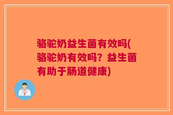 骆驼奶益生菌有效吗(骆驼奶有效吗?益生菌有助于肠道健康)