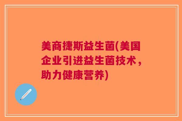 美商捷斯益生菌(美国企业引进益生菌技术,助力健康营养) 美商捷斯益生菌(美国企业引进益生菌技术,助力健康营养)