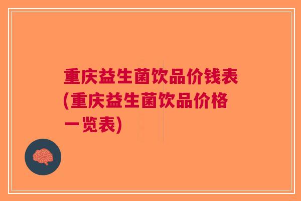 重庆益生菌饮品价钱表(重庆益生菌饮品价格一览表) 重庆益生菌饮品价钱表(重庆益生菌饮品价格一览表)