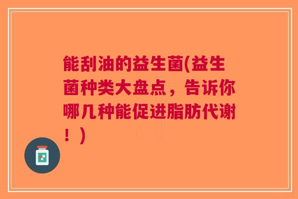 能刮油的益生菌(益生菌种类大盘点,告诉你哪几种能促进脂肪代谢!) 能刮油的益生菌(益生菌种类大盘点,告诉你哪几种能促进脂肪代谢!)