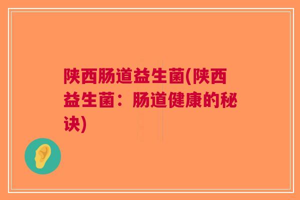 陕西肠道益生菌(陕西益生菌:肠道健康的秘诀)