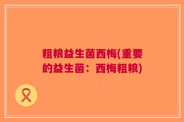 粗粮益生菌西梅(重要的益生菌：西梅粗粮)
