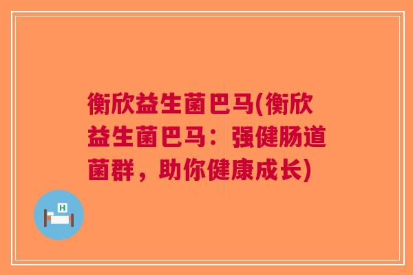 衡欣益生菌巴马(衡欣益生菌巴马:强健肠道菌群,助你健康成长) 衡欣益生菌巴马(衡欣益生菌巴马:强健肠道菌群,助你健康成长)
