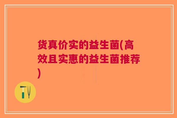 货真价实的益生菌(高效且实惠的益生菌推荐)