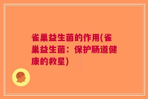 雀巢益生菌的作用(雀巢益生菌:保护肠道健康的救星)