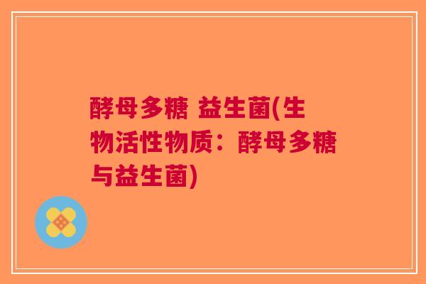 酵母多糖 益生菌(生物活性物质：酵母多糖与益生菌)