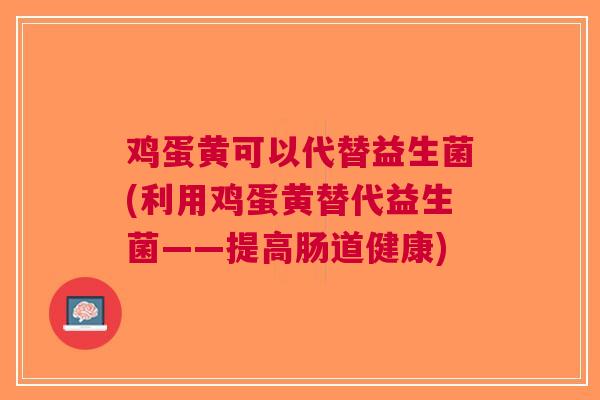 鸡蛋黄可以代替益生菌(利用鸡蛋黄替代益生菌——提高肠道健康)