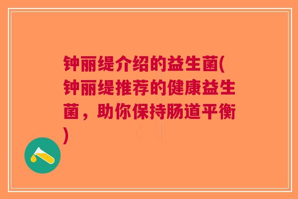 钟丽缇介绍的益生菌(钟丽缇推荐的健康益生菌,助你保持肠道平衡)