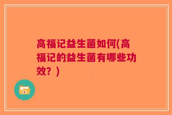 高福记益生菌如何(高福记的益生菌有哪些功效?)