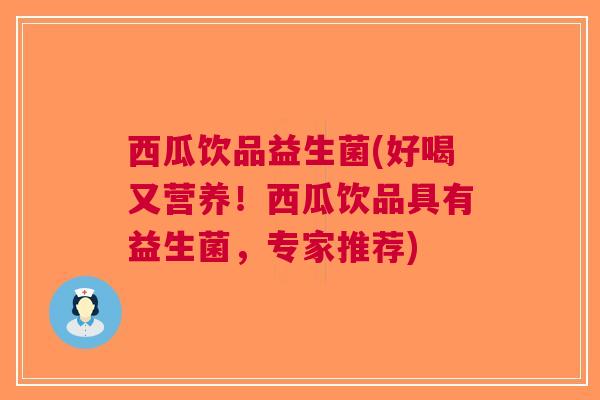 西瓜饮品益生菌(好喝又营养!西瓜饮品具有益生菌,专家推荐) 西瓜饮品益生菌(好喝又营养!西瓜饮品具有益生菌,专家推荐)