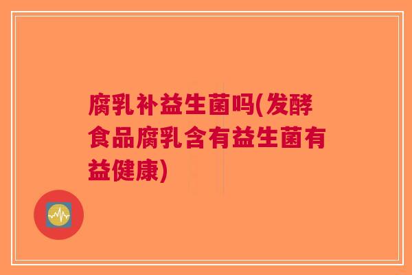 腐乳补益生菌吗(发酵食品腐乳含有益生菌有益健康)