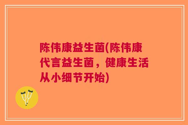 陈伟康益生菌(陈伟康代言益生菌，健康生活从小细节开始)